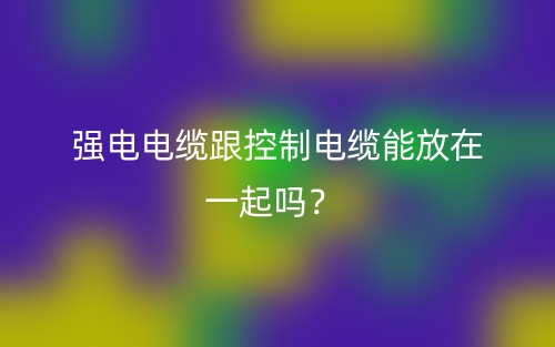 強(qiáng)電電纜跟控制電纜能放在一起嗎？(圖1)