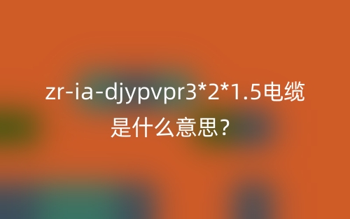 zr-ia-djypvpr3*2*1.5電纜是什么意思？(圖1)