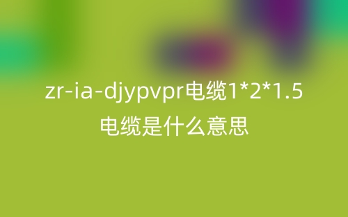 zr-ia-djypvpr電纜1*2*1.5電纜是什么意思？(圖1)