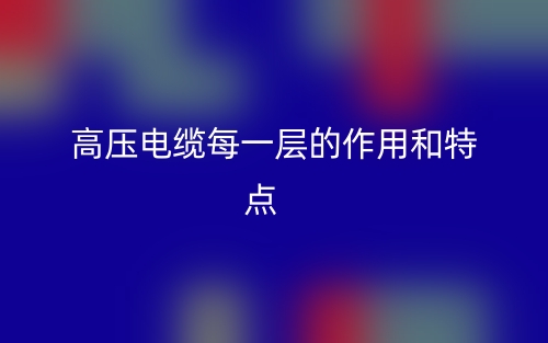 高壓電纜每一層的作用和特點(圖1)