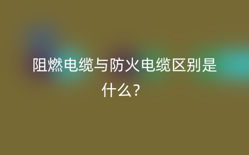 阻燃電纜與防火電纜區(qū)別是什么？(圖1)