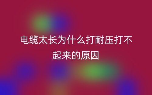 電纜太長為什么打耐壓打不起來的原因？(圖1)