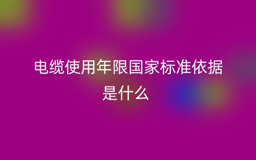 電纜使用年限國(guó)家標(biāo)準(zhǔn)依據(jù)是什么？(圖1)
