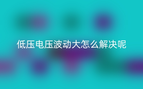 低壓電壓波動大怎么解決呢？(圖1)
