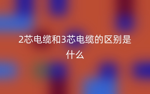 2芯電纜和3芯電纜的區(qū)別是什么？(圖1)