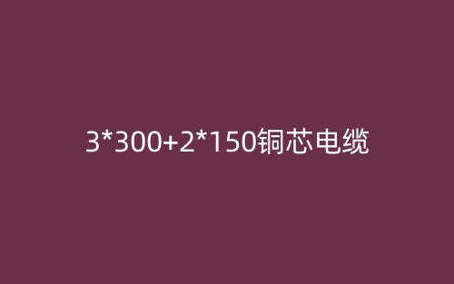 3*300+2*150銅芯電纜價(jià)格_3*300+2*150銅芯電纜載流量(圖1)
