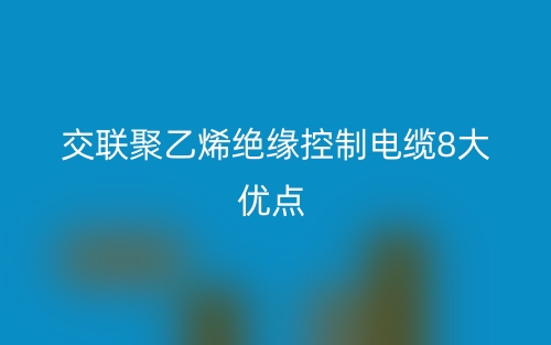 交聯(lián)聚乙烯絕緣控制電纜8大優(yōu)點(diǎn)(圖1)