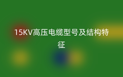 15KV高壓電纜型號(hào)及結(jié)構(gòu)特征(圖1)