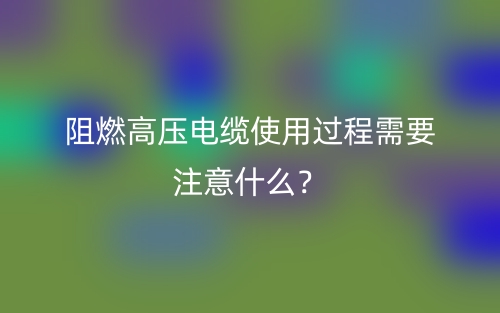 阻燃高壓電纜使用過程需要注意什么？(圖1)