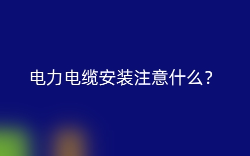 電力電纜安裝注意什么？(圖1)