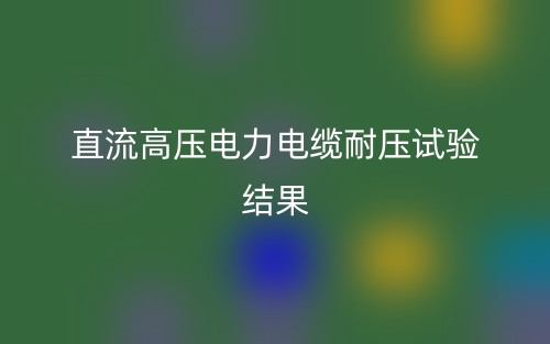 直流高壓電力電纜耐壓試驗結(jié)果(圖1)