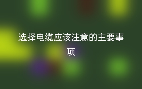 選擇電纜應(yīng)該注意的主要事項(xiàng)(圖1)
