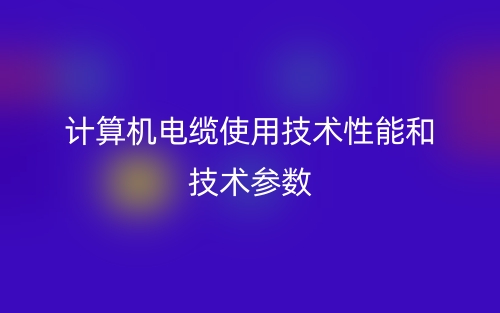 計算機電纜使用技術(shù)性能和技術(shù)參數(shù)(圖1)