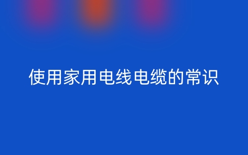 使用家用電線電纜的常識(圖1)