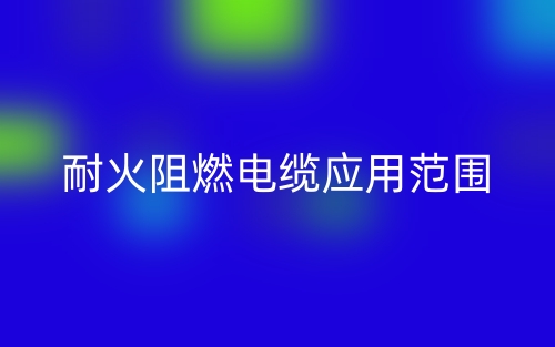 耐火阻燃電纜應用范圍(圖1)