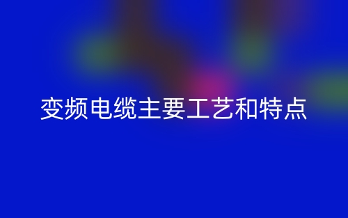 變頻電纜主要工藝和特點(圖1)