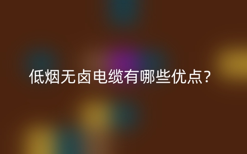 低煙無鹵電纜有哪些優(yōu)點(diǎn)？(圖1)