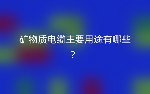 礦物質(zhì)電纜主要用途有哪些？(圖1)