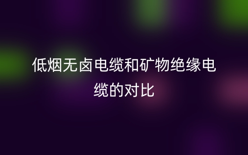 低煙無鹵電纜和礦物絕緣電纜的對(duì)比(圖1)