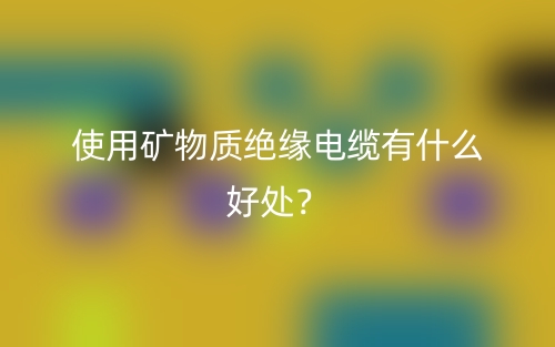 使用礦物質(zhì)絕緣電纜有什么好處？(圖1)