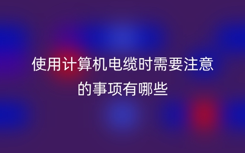 使用計(jì)算機(jī)電纜時(shí)需要注意的事項(xiàng)有哪些？(圖1)