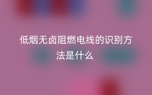 低煙無鹵阻燃電線的識別方法是什么(圖1)