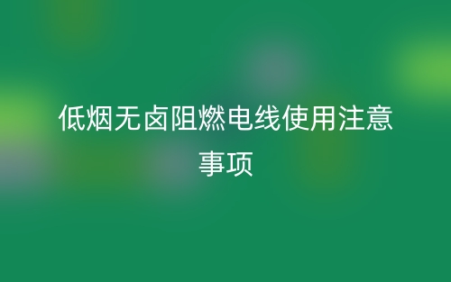 低煙無鹵阻燃電線使用注意事項(xiàng)(圖1)