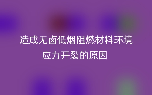 造成無鹵低煙阻燃材料環(huán)境應(yīng)力開裂的原因？(圖1)