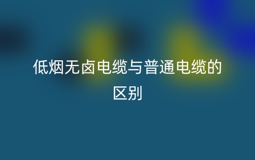 低煙無鹵電纜與普通電纜的區(qū)別是什么？(圖1)