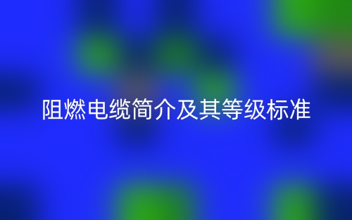 阻燃電纜簡介及其等級標準(圖1)