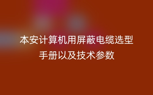 本安計算機用屏蔽電纜選型手冊以及技術(shù)參數(shù)(圖1)