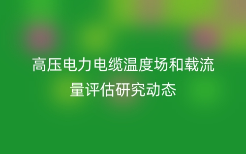 高壓電力電纜溫度場和載流量評估研究動態(tài)(圖1)