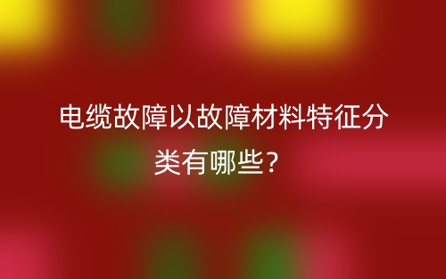 電纜故障以故障材料特征分類有哪些？(圖1)