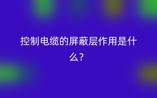 控制電纜的屏蔽層作用是什么？(圖1)