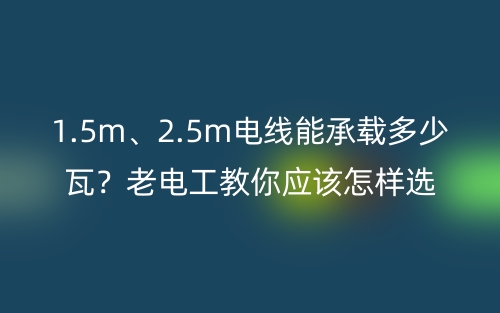 1.5m、2.5m電線能承載多少瓦？老電工教你電線的選購(gòu)技巧 (圖1)