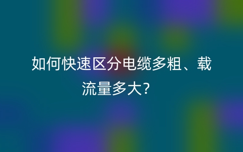 如何快速區(qū)分電纜多粗、載流量多大？(圖1)