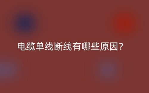 電纜單線斷線有哪些原因？(圖1)