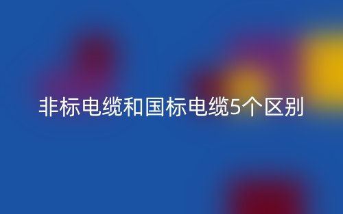 非標(biāo)電纜和國(guó)標(biāo)電纜5個(gè)區(qū)別(圖1)