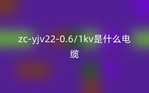 zc-yjv22-0.6/1kv是什么電纜？zc-yjv22-0.6/1kv產(chǎn)品介紹(圖1)