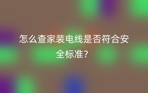 怎么查家裝電線是否符合安全標準？(圖1)