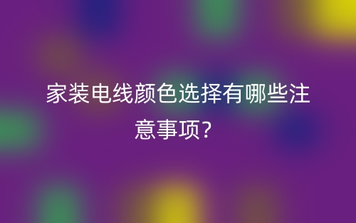 家裝電線顏色選擇有哪些注意事項？(圖1)