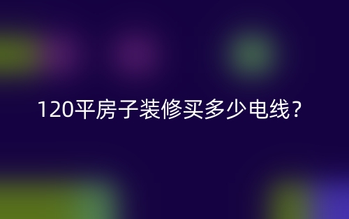 120平房子裝修買多少電線？(圖1)
