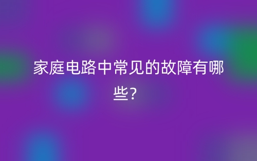家庭電路中常見的故障有哪些？(圖1)