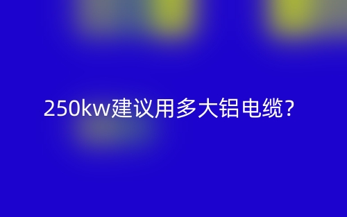 250kw建議用多大鋁電纜？(圖1)