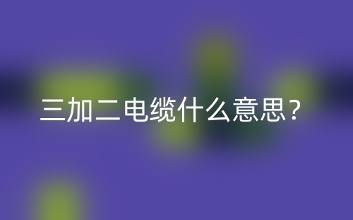 三加二電纜什么意思？(圖1)