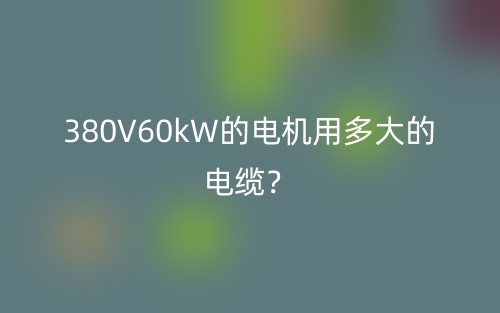 380V60kW的電機(jī)用多大的電纜？(圖1)