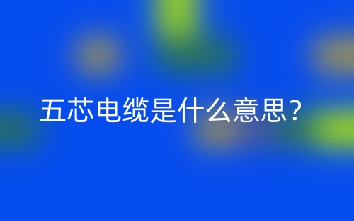 五芯電纜是什么意思？(圖1)