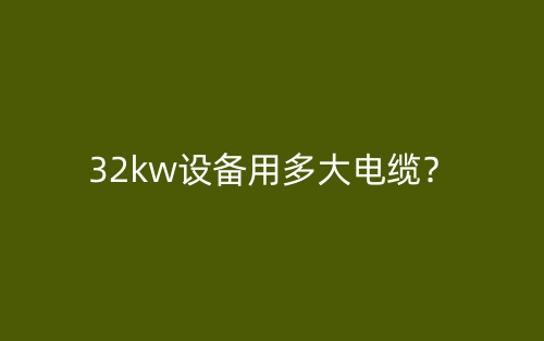 32kw設(shè)備用多大電纜？(圖1)