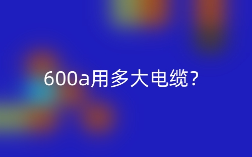 600a用多大電纜？(圖1)