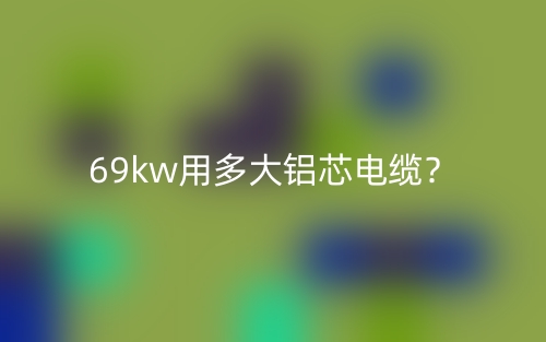 69kw用多大鋁芯電纜？(圖1)